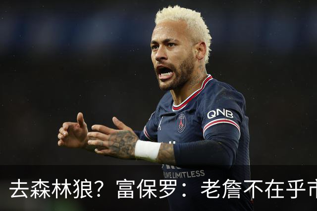 去森林狼？富保罗：老詹不在乎市场规模和气候 有高尔夫球场就行