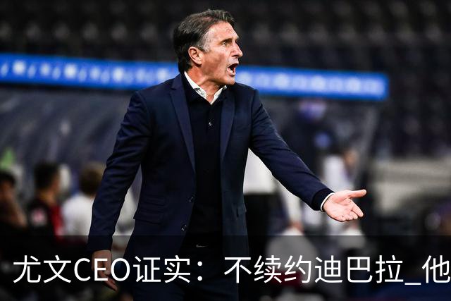 尤文CEO证实：不续约迪巴拉 他不再是球队的核心