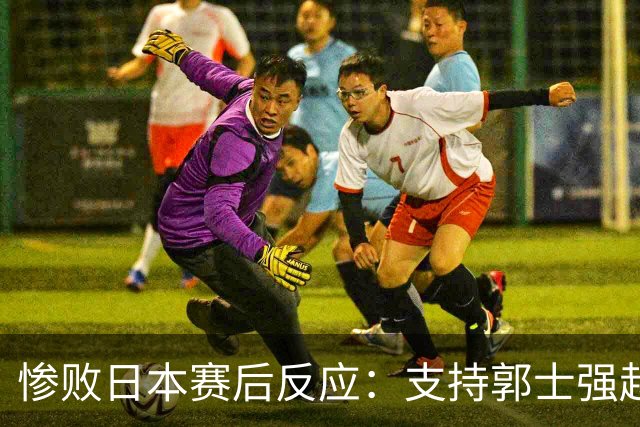 惨败日本赛后反应：支持郭士强赵继伟，杨瀚森显尴尬