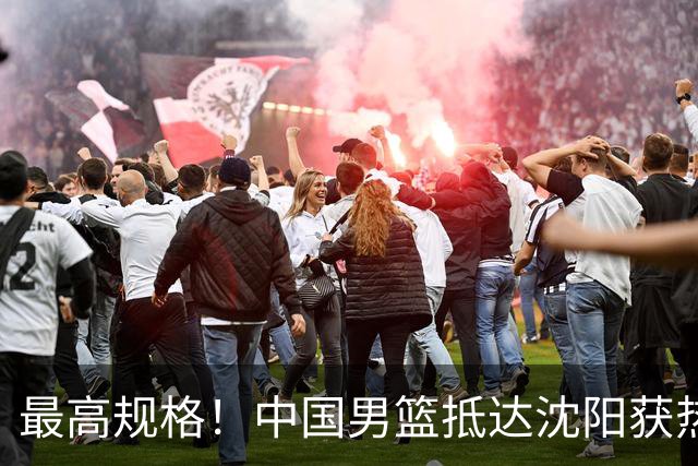 最高规格！中国男篮抵达沈阳获热烈欢迎 备战7月3日对决日本